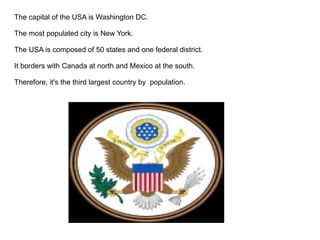 The capital of the USA is Washington DC.

The most populated city is New York.

The USA is composed of 50 states and one f...