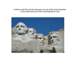 I'd like to visit this country because it is one of the most important
           in the world and one of the most beautif...