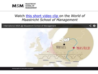 Watch this short video clip on the World of 
Maastricht School of Management 
 