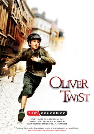 STUDY GUIDE TO ACCOMPANY THE
               OLIVER TWIST LEARNING WEBSITE AT
              WWW.FILMEDUCATION.ORG/OLIVERTWIST

Teachers’ Notes and a downloadable version of this study guide are available at:
              www.filmeducation.org/olivertwist/teachercentre
 