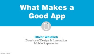 What Makes a
                         Good App

                               Oliver Weidlich
                         Director of Design & Innovation
                               Mobile Experience


Wednesday, 11 July 12
 