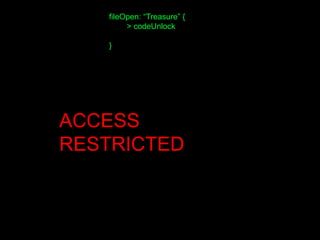 fileOpen: “Treasure” {
> codeUnlock
}
ACCESS
RESTRICTED
 