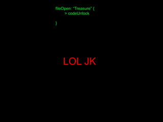 fileOpen: “Treasure” {
> codeUnlock
}
LOL JK
 