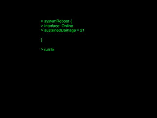 > systemReboot {
> Interface: Online
> sustainedDamage = 21
}
> runTe
 