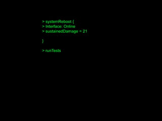 > systemReboot {
> Interface: Online
> sustainedDamage = 21
}
> runTests
 