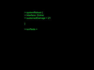 > systemReboot {
> Interface: Online
> sustainedDamage = 21
}
> runTests =
 