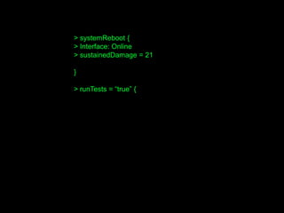 > systemReboot {
> Interface: Online
> sustainedDamage = 21
}
> runTests = “true” {
 