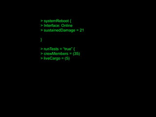> systemReboot {
> Interface: Online
> sustainedDamage = 21
}
> runTests = “true” {
> crewMembers = (35)
> liveCargo = (5)
 