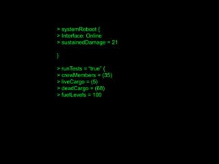 > systemReboot {
> Interface: Online
> sustainedDamage = 21
}
> runTests = “true” {
> crewMembers = (35)
> liveCargo = (5)
> deadCargo = (68)
> fuelLevels = 100
 