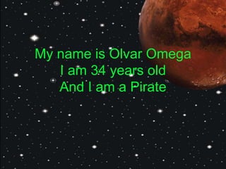 My name is Olvar Omega
I am 34 years old
And I am a Pirate
 