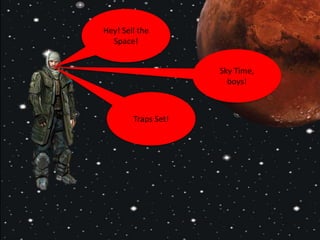 Hey! Sell the
Space!
Sky Time,
boys!
Traps Set!
 
