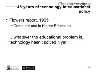 45 years of technology in educational policy Flowers report, 1965 Computer use in Higher Education … whatever the educational problem is, technology hasn’t solved it yet 