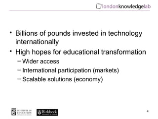 Billions of pounds invested in technology internationally High hopes for educational transformation Wider access International participation (markets) Scalable solutions (economy) 