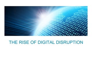 THE RISE OF DIGITAL DISRUPTION
 