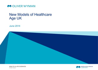 © Oliver Wyman
HEALTH & LIFE SCIENCES
New Models of Healthcare
Age UK
June 2014
 