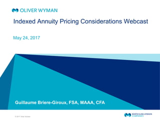 © 2017 Oliver Wyman
Guillaume Briere-Giroux, FSA, MAAA, CFA
Indexed Annuity Pricing Considerations Webcast
May 24, 2017
 