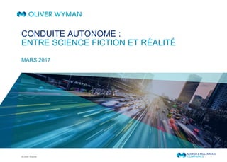 © Oliver Wyman
MARS 2017
CONDUITE AUTONOME :
ENTRE SCIENCE FICTION ET RÉALITÉ
 