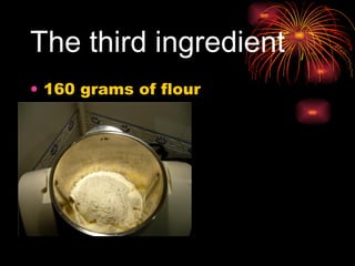 The third ingredient   160 grams of flour  