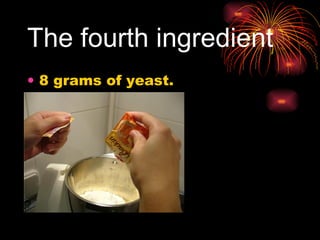 The fourth ingredient   8 grams of yeast. 