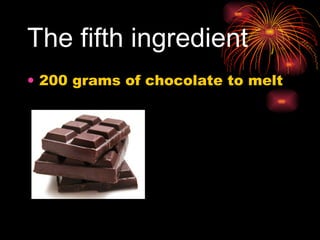 The fifth ingredient   200 grams of chocolate to melt  