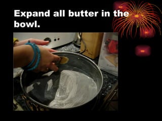 Expand all butter in the bowl.  