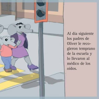 Al día siguiente
los padres de
Oliver le reco-
gieron temprano
de la escuela y
lo llevaron al
médico de los
oídos.
 