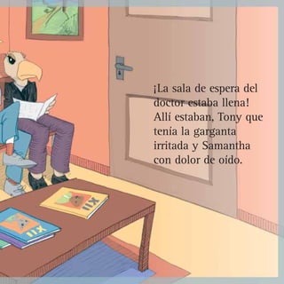 ¡La sala de espera del
doctor estaba llena!
Allí estaban, Tony que
tenía la garganta
irritada y Samantha
con dolor de oído.
 