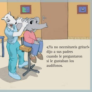«¡Ya no necesitareis gritar!»
dijo a sus padres
cuando le preguntaron
si le gustaban los
audífonos.
 