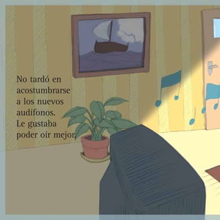 No tardó en
acostumbrarse
a los nuevos
audífonos.
Le gustaba
poder oír mejor.
 