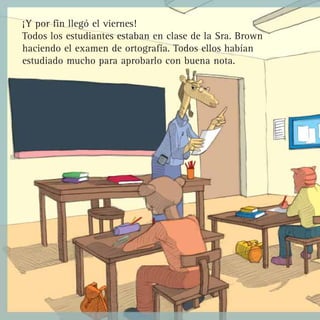 ¡Y por fin llegó el viernes!
Todos los estudiantes estaban en clase de la Sra. Brown
haciendo el examen de ortografía. Todos ellos habían
estudiado mucho para aprobarlo con buena nota.
 