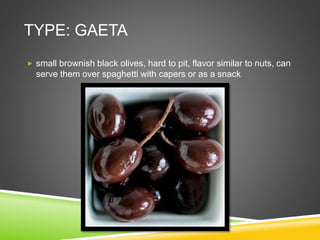 TYPE: GAETA
 small brownish black olives, hard to pit, flavor similar to nuts, can
serve them over spaghetti with capers or as a snack
 