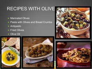 RECIPES WITH OLIVES:
 Marinated Olives
 Pasta with Olives and Bread Crumbs
 Antipasto
 Fried Olives
 Olive Oil
 