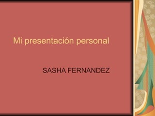 Mi presentación personal SASHA FERNANDEZ  