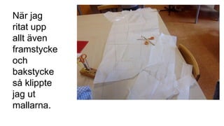 När jag
ritat upp
allt även
framstycke
och
bakstycke
så klippte
jag ut
mallarna.
 
