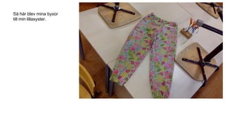 Så här blev mina byxor
till min lillasyster.
 