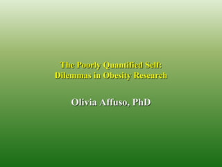 The Poorly Quantified Self:
Dilemmas in Obesity Research


    Olivia Affuso, PhD
 