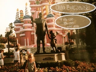 Olivia Binczewski 
“If you can 
you can 
-Walt Disney 
 