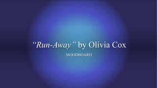 “Run-Away” by Olivia Cox
MOODBOARD
 