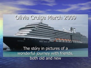The story in pictures of a wonderful journey with friends, both old and new Olivia Cruise March 2009 
