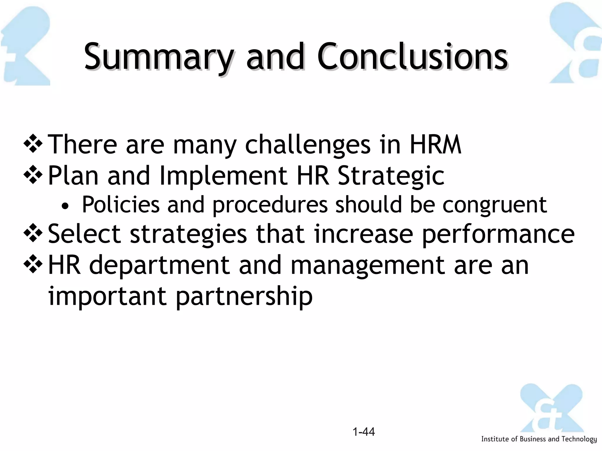 Summary and Conclusions There are many challenges in HRM Plan and Implement HR Strategic Policies and procedures should be congruent Select strategies that increase performance HR department and management are an important partnership 1- 