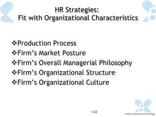 HR Strategies:  Fit with Organizational Characteristics Production Process  Firm’s Market Posture Firm’s Overall Managerial Philosophy Firm’s Organizational Structure Firm’s Organizational Culture 1- 