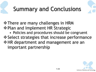 Summary and Conclusions There are many challenges in HRM Plan and Implement HR Strategic Policies and procedures should be congruent Select strategies that increase performance HR department and management are an important partnership 1- 