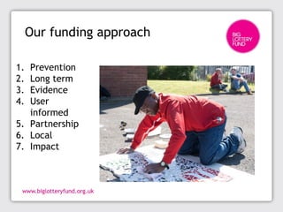 Our funding approach
1. Prevention
2. Long term
3. Evidence
4. User
informed
5. Partnership
6. Local
7. Impact
 