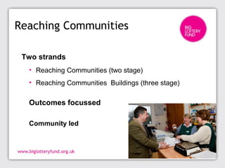Reaching Communities
Two strands
• Reaching Communities (two stage)
• Reaching Communities Buildings (three stage)
Outcomes focussed
Community led
 