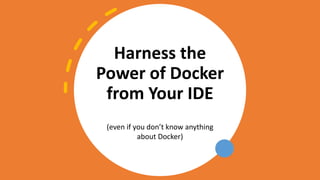 Harness the
Power of Docker
from Your IDE
(even if you don’t know anything
about Docker)
 