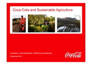 Coca-Cola and Sustainable Agriculture 
Presented by: Olivia Knight-Adams – NWEN Environment Manager 
10 December 2014 
 