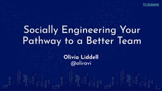 Socially Engineering Your
Pathway to a Better Team
Olivia Liddell
@oliravi
 