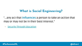 #TechoramaNL @oliravi
What is Social Engineering?
“...any act that influences a person to take an action that
may or may n...