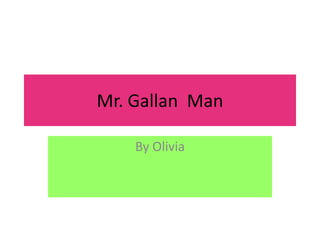 Mr. Gallan  Man By Olivia  
