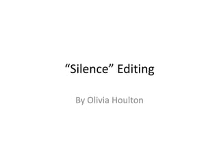 “Silence” Editing
By Olivia Houlton

 